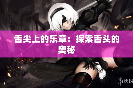 舌尖上的樂章：探索舌頭的奧秘