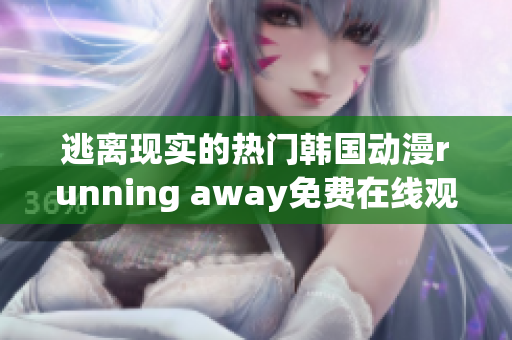 逃離現(xiàn)實的熱門韓國動漫running away免費在線觀看