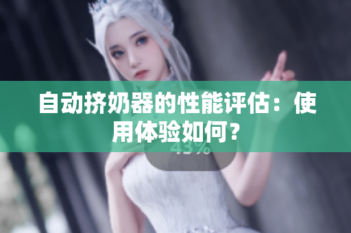 自動擠奶器的性能評估：使用體驗如何？
