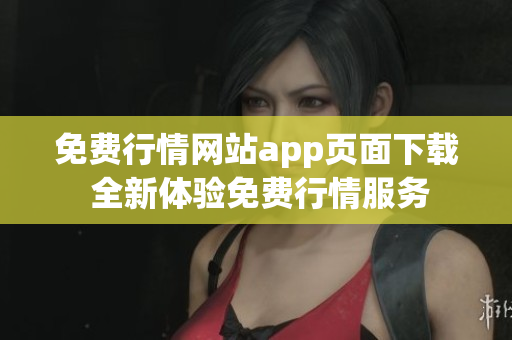 免費行情網(wǎng)站app頁面下載 全新體驗免費行情服務