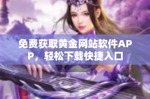 免費獲取黃金網(wǎng)站軟件APP，輕松下載快捷入口