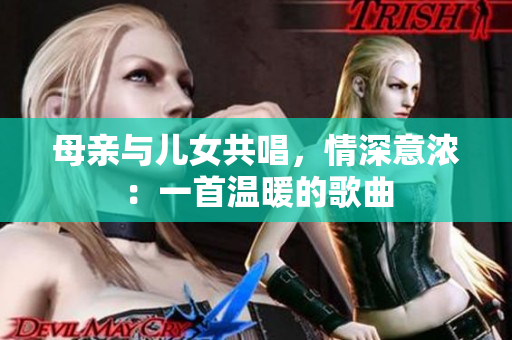 母親與兒女共唱，情深意濃：一首溫暖的歌曲
