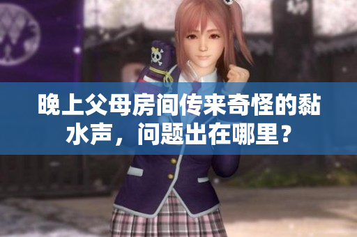 晚上父母房間傳來奇怪的黏水聲，問題出在哪里？