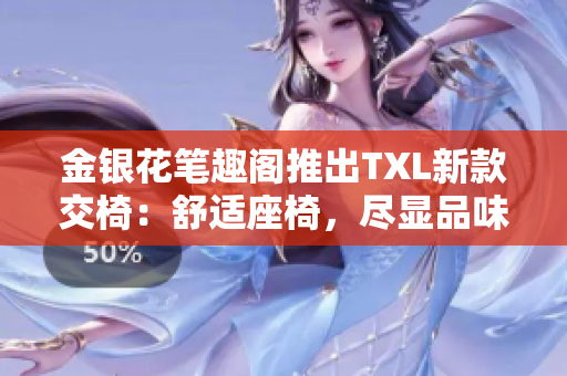 金銀花筆趣閣推出TXL新款交椅：舒適座椅，盡顯品味