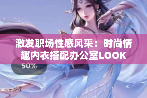 激發(fā)職場性感風(fēng)采：時尚情趣內(nèi)衣搭配辦公室LOOK