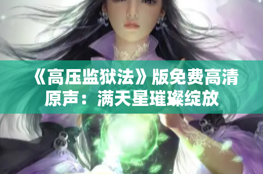 《高壓監(jiān)獄法》版免費(fèi)高清原聲：滿天星璀璨綻放