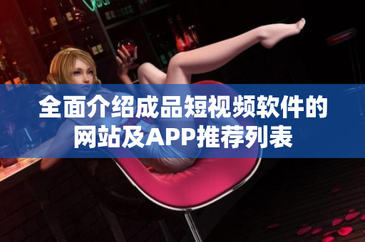 全面介紹成品短視頻軟件的網(wǎng)站及APP推薦列表