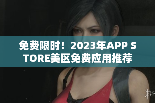 免費(fèi)限時(shí)！2023年APP STORE美區(qū)免費(fèi)應(yīng)用推薦