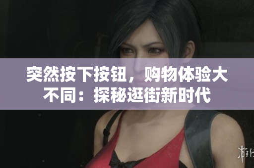 突然按下按鈕，購(gòu)物體驗(yàn)大不同：探秘逛街新時(shí)代