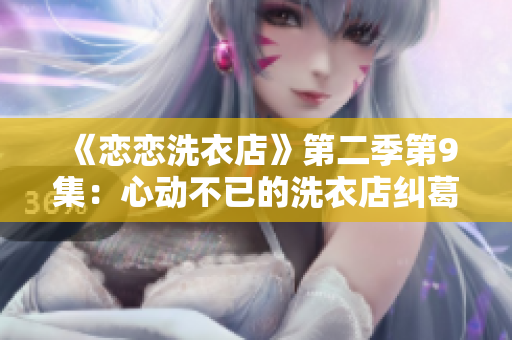 《戀戀洗衣店》第二季第9集：心動(dòng)不已的洗衣店糾葛