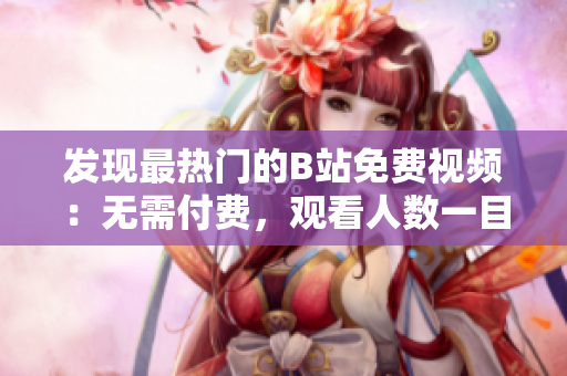 發(fā)現(xiàn)最熱門的B站免費(fèi)視頻：無需付費(fèi)，觀看人數(shù)一目了然