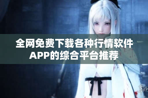 全網(wǎng)免費(fèi)下載各種行情軟件APP的綜合平臺(tái)推薦