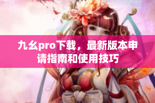 九幺pro下載，最新版本申請指南和使用技巧