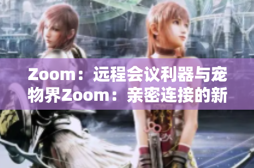 Zoom：遠程會議利器與寵物界Zoom：親密連接的新方式