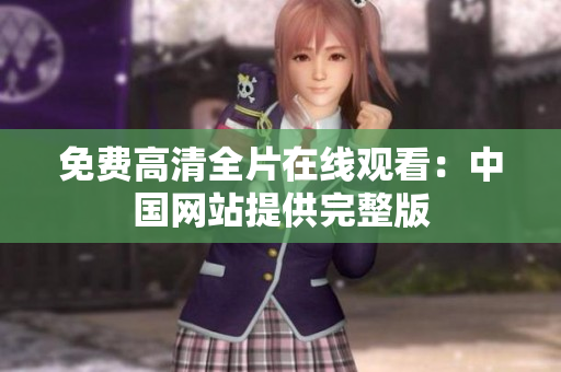 免費(fèi)高清全片在線觀看：中國(guó)網(wǎng)站提供完整版