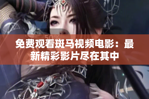 免費(fèi)觀看斑馬視頻電影：最新精彩影片盡在其中