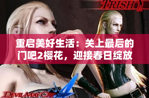 重啟美好生活：關(guān)上最后的門(mén)吧2櫻花，迎接春日綻放