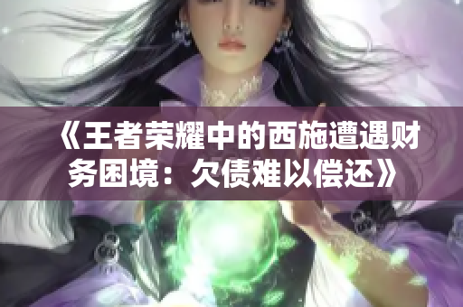 《王者榮耀中的西施遭遇財(cái)務(wù)困境：欠債難以償還》