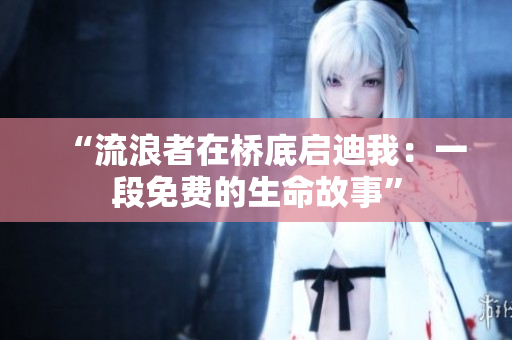 “流浪者在橋底啟迪我：一段免費(fèi)的生命故事”