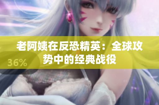 老阿姨在反恐精英：全球攻勢(shì)中的經(jīng)典戰(zhàn)役