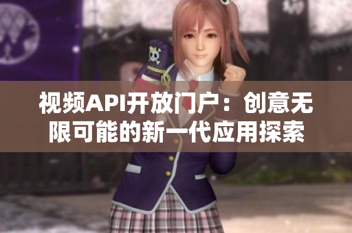 視頻API開(kāi)放門戶：創(chuàng)意無(wú)限可能的新一代應(yīng)用探索