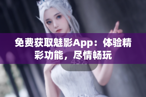 免費獲取魅影App：體驗精彩功能，盡情暢玩