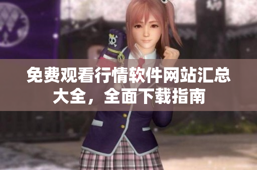免費觀看行情軟件網(wǎng)站匯總大全，全面下載指南
