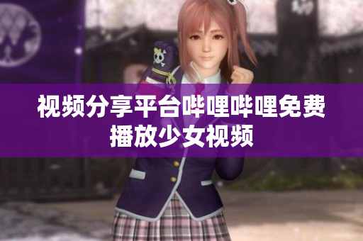 視頻分享平臺嗶哩嗶哩免費播放少女視頻