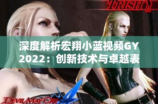 深度解析宏翔小藍(lán)視頻GY2022：創(chuàng)新技術(shù)與卓越表現(xiàn)的完美融合