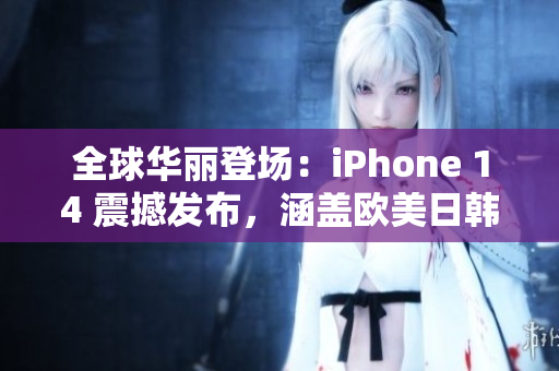 全球華麗登場(chǎng)：iPhone 14 震撼發(fā)布，涵蓋歐美日韓多版本！