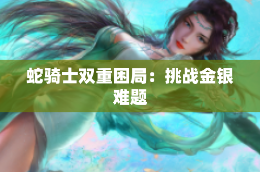 蛇騎士雙重困局：挑戰(zhàn)金銀難題