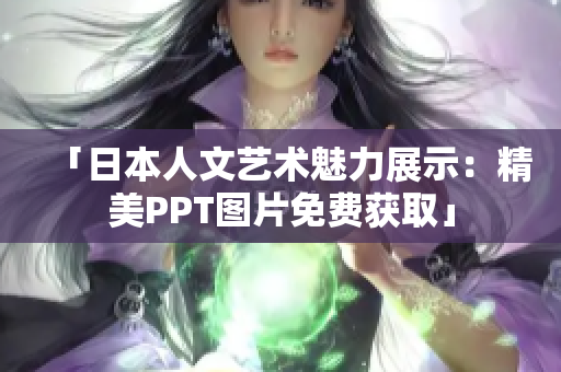 「日本人文藝術(shù)魅力展示：精美PPT圖片免費(fèi)獲取」