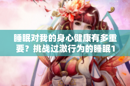 睡眠對(duì)我的身心健康有多重要？挑戰(zhàn)過(guò)激行為的睡眠1v1