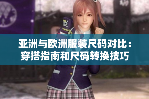 亞洲與歐洲服裝尺碼對(duì)比：穿搭指南和尺碼轉(zhuǎn)換技巧