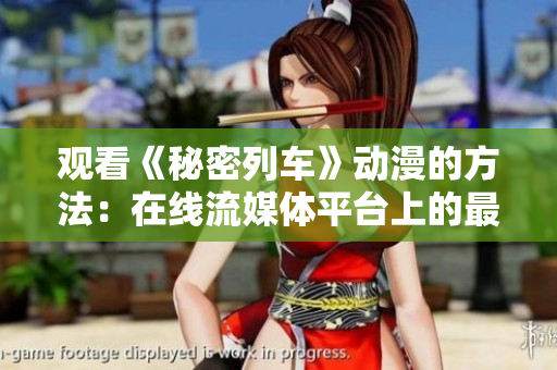 觀看《秘密列車》動(dòng)漫的方法：在線流媒體平臺(tái)上的最新更新