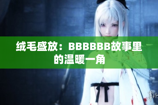 絨毛盛放：BBBBBB故事里的溫暖一角