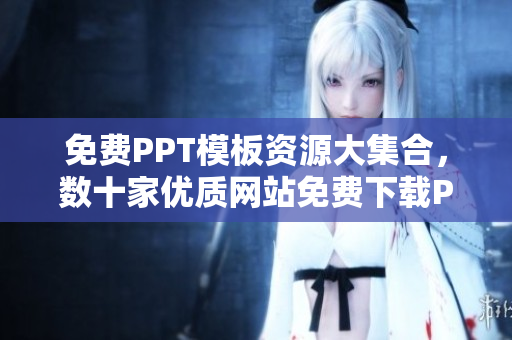 免費(fèi)PPT模板資源大集合，數(shù)十家優(yōu)質(zhì)網(wǎng)站免費(fèi)下載PPT模板，編輯必備！