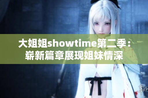 大姐姐showtime第二季：嶄新篇章展現(xiàn)姐妹情深
