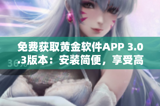 免費獲取黃金軟件APP 3.0.3版本：安裝簡便，享受高品質(zhì)黃金服務(wù)