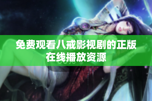 免費觀看八戒影視劇的正版在線播放資源