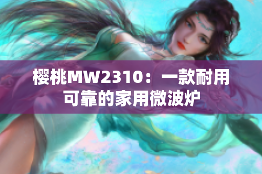 櫻桃MW2310：一款耐用可靠的家用微波爐