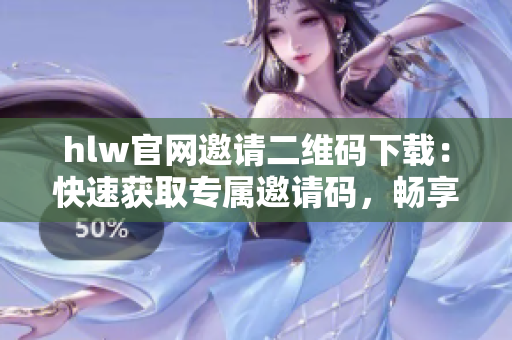hlw官網(wǎng)邀請二維碼下載：快速獲取專屬邀請碼，暢享高效溝通！