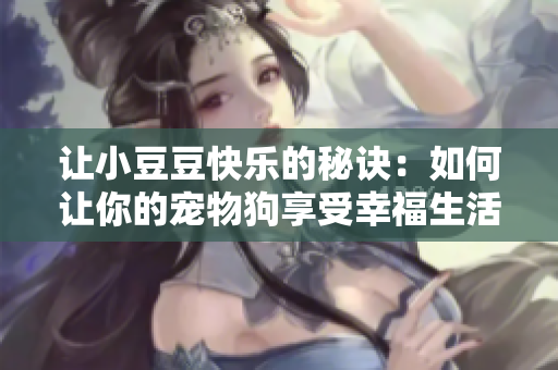 讓小豆豆快樂的秘訣：如何讓你的寵物狗享受幸福生活