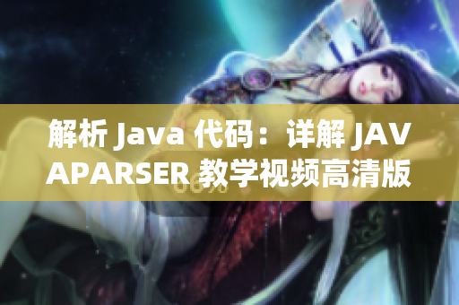 解析 Java 代碼：詳解 JAVAPARSER 教學視頻高清版