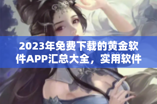 2023年免費下載的黃金軟件APP匯總大全，實用軟件應(yīng)有盡有