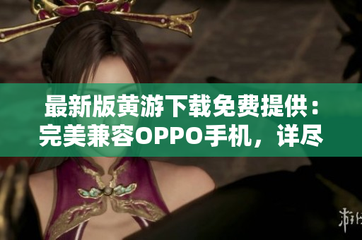 最新版黃游下載免費提供：完美兼容OPPO手機，詳盡大全！