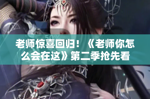 老師驚喜回歸！《老師你怎么會(huì)在這》第二季搶先看