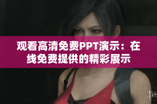 觀看高清免費(fèi)PPT演示：在線免費(fèi)提供的精彩展示