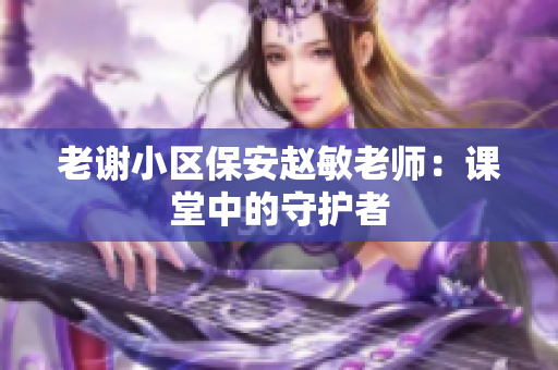 老謝小區(qū)保安趙敏老師：課堂中的守護者