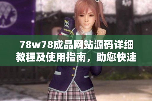 78w78成品網(wǎng)站源碼詳細(xì)教程及使用指南，助您快速搭建個性化網(wǎng)站